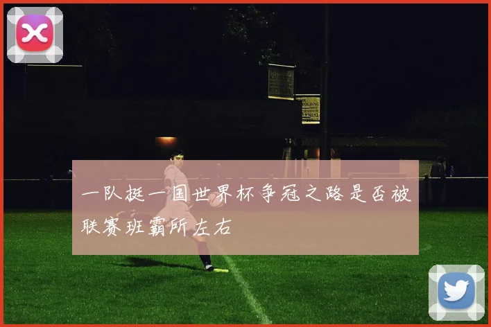 一队挺一国世界杯争冠之路是否被联赛班霸所左右
